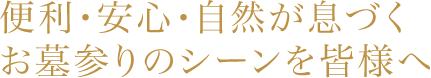 便利・安心・自然が息づくお墓参りのシーンを皆様へ