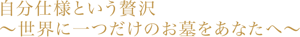 自分仕様という贅沢〜世界に一つだけのお墓をあなたへ〜