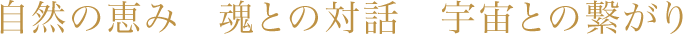 自然の恵み　魂との対話　宇宙との繋がり