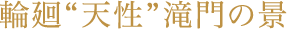  輪廻“天性”滝門の景
